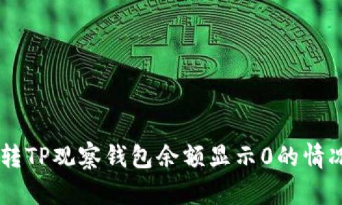 如何解决币转TP观察钱包余额显示0的情况，立即修复！