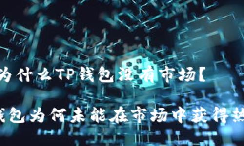 # 为什么TP钱包没有市场？

TP钱包为何未能在市场中获得热度？