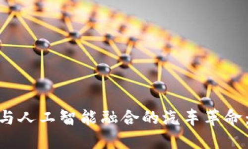 2025必看！区块链与人工智能融合的汽车革命：立即了解未来出行