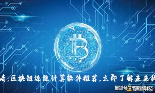 2025必看：区块链边缘计算软件推荐，立即了解未来科技趋势！