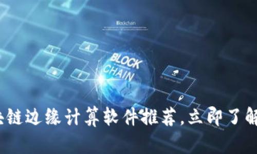 2025必看：区块链边缘计算软件推荐，立即了解未来科技趋势！