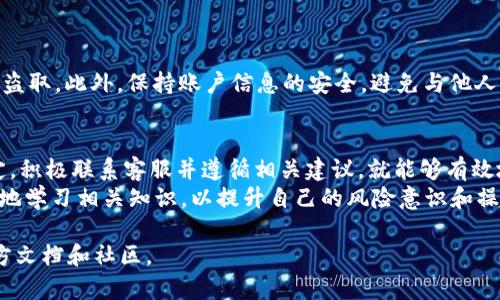 TP钱包被冻结怎么办？立即了解解决方案与攻略
TP钱包, 冻结, 解决方案, 使用技巧/guanjianci

概述：TP钱包的普遍使用与被冻结现象
随着区块链技术的普及，TP钱包作为一种便捷的数字资产管理工具，受到了越来越多用户的青睐。然而，一些用户在使用过程中可能会遇到钱包被冻结的情况。这种现象既困扰了许多人，也引发了广泛的讨论。因此，了解TP钱包被冻结后的应对措施显得尤为重要。

什么导致TP钱包被冻结？
TP钱包冻结的原因可能有很多。首先，用户的账户可能因为异常交易被系统标记，而导致账户被暂时冻结。其次，某些用户在进行虚拟货币交易时，可能没有遵循相关法律法规，导致账户被监管机构采取措施。除此之外，频繁的登录尝试或密码错误也可能导致账户短时间内被冻结。

被冻结后的第一步：确认钱包状态
一旦发现TP钱包被冻结，首要的步骤是确认钱包的实际状态。用户可以通过登录官方应用，检查账户是否有冻结提示。如果无法登录，建议用户检查注册的邮箱或手机是否收到相关的通知，这样能够更清晰地了解导致冻结的具体原因。

第二步：收集相关证据与信息
为了更有效地解决问题，用户需要收集与账户有关的各种信息，包括但不限于最近的交易记录、账户活动以及任何可能的异常活动。这些信息将对后续的处理过程大有裨益，因此建议尽可能详细记录各项细节。

第三步：联系TP钱包客服
收集到相关信息后，用户应立即联系TP钱包的客服。这通常是解决问题的最快方法。用户可以通过官网提供的联系方式，如客服电话、在线客服或邮件，及时反馈自己的问题。在沟通中，务必清晰、简洁地描述自己的情况，提供必要的证据，并保持冷静。

第四步：根据客服建议进行处理
客服人员通常会根据情况给出相应的解决方案。用户可能需要提交一些身份证明文件，验证账户的合法性。需要注意的是，整个过程可能会耗费一些时间，因此保持耐心是十分必要的。

如何预防TP钱包被冻结
预防总是胜于治疗，为了避免未来再次遇到同样的问题，用户在使用TP钱包时应遵循一些最好实践。
首先，用户要确保自己的交易行为合规合法，遵循相关法律法规。其次，定期更新密码，并确保使用强密码，以免账户被盗取。此外，保持账户信息的安全，避免与他人分享自己的登录信息或助记词。

总结：解除冻结的重要性及未来使用注意事项
TP钱包被冻结虽然是一个令人烦恼的问题，但只要采取适当的措施，通常可以在一定时间内解决。因此，首先保持镇定，积极联系客服并遵循相关建议，就能够有效地恢复账户的正常使用。
此外，了解并遵循最佳实践也帮助用户在未来的使用中避免类似困扰。面对迅速发展的数字货币市场，用户需要不断地学习相关知识，以提升自己的风险意识和操作能力。
  
希望以上内容能够帮助到你更好地理解TP钱包被冻结后的应对措施！如有更多问题，请随时联系专业人士或参考官方文档和社区。