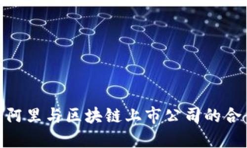 2025必看：阿里与区块链上市公司的合作伙伴介绍
