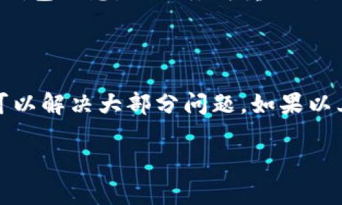 关于“TP钱包里面的市场打不开”的问题，可能涉及几种不同的情况和解决方案。以下是一些步骤和建议，可以帮助您解决这个问题。

### 一、检查网络连接
1. 网络连接稳定性
首先，确保您的设备连接到了稳定的网络。TP钱包作为一款区块链钱包，其市场功能需要依赖稳定的网络支持。因此，您可以尝试切换Wi-Fi和数据网络，或者重启路由器，看是否能解决问题。

### 二、应用更新
2. 检查TP钱包版本
确保您下载的TP钱包是最新版本。开发者会定期推出更新，可能包括修复bug和提升市场功能的更新。您可以前往应用商店，检查TP钱包是否有可用的更新。

### 三、缓存和数据清理
3. 清理应用缓存
如果TP钱包的市场仍然打不开，可以尝试清除应用的缓存数据。在手机设置中找到TP钱包的应用信息，选择“清除缓存”。这种方法可以解决因缓存数据导致的显示问题。

### 四、重启应用
4. 重新启动TP钱包
有时，应用程序可能会因为各种原因而产生故障。退出TP钱包应用后，再重新启动它，看看市场功能是否恢复正常。

### 五、联系客服
5. 联系TP钱包支持团队
如果以上方法均无效，建议您直接联系TP钱包的客户支持团队。他们能够根据您具体的情况提供更专业的帮助和指导。您可以在TP钱包的官方网站或者应用内找到客服联系信息。

### 六、网络设置
6. 检查防火墙和VPN设置
如果您正在使用VPN，可能会影响TP钱包与市场服务器的连接。尝试禁用VPN，并查看市场是否可以正常打开。此外，确保您的防火墙设置没有阻止TP钱包的网络访问。

### 七、设备兼容性
7. 检查设备兼容性
确保您的设备可以兼容TP钱包。部分老旧设备或操作系统可能会导致应用程序运行不顺畅。您可以查看TP钱包的官方网站，确认您的设备是否在支持的列表中。

### 八、重装应用
8. 重装TP钱包应用
如果问题仍然存在，考虑卸载TP钱包并重新安装。这通常可以解决由于安装不完整或文件损坏导致的问题。在重新安装之前，请确保备份好您的钱包信息，以免丢失重要数据。

### 结语
总结
如果您遇到TP钱包的市场打不开的问题，首先要检查网络连接、应用版本和缓存数据。通过重启应用、联系客服或者重装应用等简单步骤，通常可以解决大部分问题。如果以上方法都尝试过，但仍然无法打开市场，建议查看TP钱包的官方社交媒体或社区，看看是否有其他用户报告了类似的问题，寻找更多的解决方案。

希望这些建议能帮助您解决TP钱包里面的市场打不开的问题。