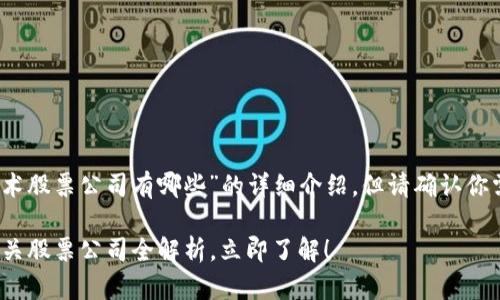 注意：下面是对“区块链技术股票公司有哪些”的详细介绍，但请确认你需要的内容是否符合期望。

2025必看：区块链技术相关股票公司全解析，立即了解！