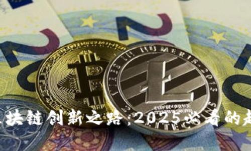 立即了解区块链创新之路：2025必看的趋势与应用！