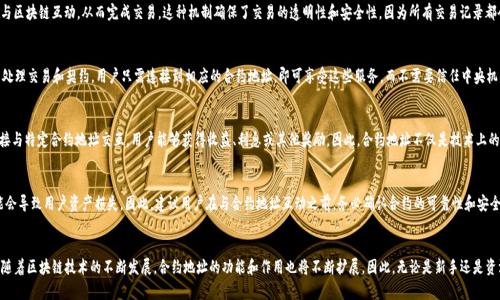 在加密货币和区块链技术的世界里，智能合约的合约地址扮演着至关重要的角色。TP钱包是一个广泛使用的数字钱包，它支持多种区块链和代币。合约地址在TP钱包中的作用主要体现在以下几个方面。

合约地址的定义
合约地址是指在区块链上，智能合约被部署后所拥有的唯一地址。每个合约地址都是唯一的，用于识别和与其他用户或应用程序交互。智能合约是一种自动执行、不可篡改的合约，它能够根据预设条件完成特定的任务，这使得它在去中心化金融（DeFi）、去中心化应用（DApp）等领域具有实用价值。

TP钱包中的合约地址的作用
在TP钱包中，合约地址的主要作用可以归纳为以下几点：

1. 资产管理
合约地址允许用户管理和监控他们的数字资产。当用户将代币存入TP钱包时，实际上是将代币与特定的合约地址进行关联。通过查看合约地址，用户能够快速了解自己持有的资产种类、数量和状态。因此，合约地址在资产管理中起到了核心作用。

2. 执行交易
合约地址也是交易执行的重要一环。当用户需要发送代币或进行其他交易时，钱包会调用相应的智能合约，通过合约地址与区块链互动，从而完成交易。这种机制确保了交易的透明性和安全性，因为所有交易记录都会被写入区块链，从而不可篡改。

3. 交互与服务
通过合约地址，TP钱包用户能够与各种DApp进行交互。例如，一些去中心化交易所（DEX）和借贷平台都依赖于智能合约来处理交易和契约。用户只需连接到相应的合约地址，即可享受这些服务，而不需要信任中央机构。这种去中心化的方式进一步增强了用户的隐私和安全性。

4. 参与DeFi项目
随着DeFi的兴起，合约地址的重要性愈发显现。用户可以通过TP钱包参与各种DeFi项目，例如流动性挖矿、借贷等。通过直接与特定合约地址交互，用户能够获得收益、利息或其他奖励。因此，合约地址不仅是技术上的标识，更是用户获取收益的途径。

合约地址的安全性
尽管合约地址具有诸多优势，但安全性问题也不可忽视。由于智能合约一旦部署便无法更改，因此如果合约存在漏洞，可能会导致用户资产损失。因此，建议用户在与合约地址互动之前，务必确认合约的可靠性和安全性。例如，可以查看合约的审计报告、用户评价等。此外，使用TP钱包时，用户应保持软件更新，以确保获得最新的安全防护。

结论
合约地址在TP钱包中发挥着不可替代的作用，它不仅是用户资产管理和交易执行的基础，更是连接去中心化世界的桥梁。随着区块链技术的不断发展，合约地址的功能和作用也将不断扩展。因此，无论是新手还是资深用户，都应该对合约地址有清晰的认识，以便在这个快速发展的领域中更好地保护自己的资产和获取更多的投资机会。