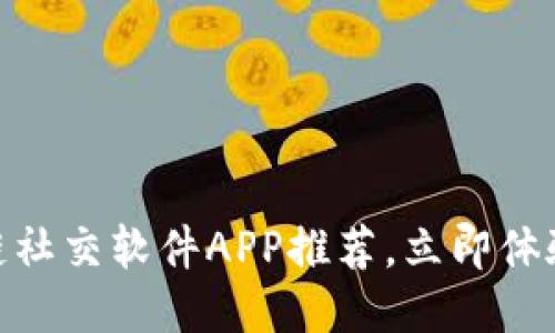 2025必看：区块链社交软件APP推荐，立即体验新一代社交方式