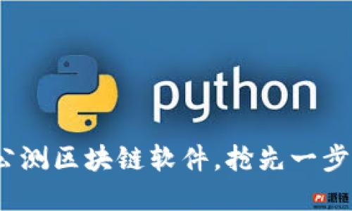 2025必看：未公测区块链软件，抢先一步掌握最新动态！