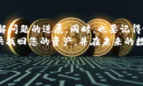 在了解如何追回被转出的TP钱包（或任何数字钱包）的资金之前，有必要强调几个关键点，包括防范措施和行动步骤。TP钱包是一种基于区块链技术的数字钱包，用户能够存储和转账各种数字货币。然而，随着加密货币的流行，数字资产被转出的风险也在增加。那么，如果您发现TP钱包中的资产被转出，应该如何应对呢？

立即检查交易记录
首先，您需要立即登录您的TP钱包，查看最近的交易记录。这将帮助您确认资产的转出情况，并获取交易的详细信息，包括转账时间、数量和接收地址等信息。
了解这些信息后，如果交易是您自己授权的，那么您可能无法追回资金；然而，如果您认为这些交易是未经您授权的，则应采取进一步行动。

联系TP钱包客服
如果您的资金是非法转出的，第一步是联系TP钱包的客服。通常，正规的数字钱包都会提供客服支持，您可以通过电子邮件、在线客服或社交媒体渠道与他们取得联系。
在联系时，务必提供详细的信息，例如您的钱包地址、交易时间、转出金额、接收方地址以及任何其他可能有助于证明您是受害者的资料。客服团队可能会告诉您如何进行后续步骤或提供您所需的帮助。

收集证据
在联系TP钱包的同时，您还应当收集关于被转出资金的所有证据。这可能包括交易的截图、您的钱包地址、以及任何其他可能相关的证据。这些证据将帮助您更好地阐明您的情况，增加追回资金的可能性。

报警或者报告给当地监管机构
如果您认为资金被盗，另一个重要步骤是向当地执法机关举报。在许多国家，对于数字货币的盗窃事件，警方是愿意帮助受害者的。您需要向他们提供相关证据。
此外，某些国家或地区有专门的金融监管机构，如果您所在之处有这样的机构，建议您同样向其报告。例如，如果您在中国，可以向当地的金融管理局报告此案件。

注意安全防范
在此过程中，不仅要着重于追回资金，还应加强自身的安全防范措施。例如，确保您的TP钱包和邮箱均启用双重认证，以防止未来再度出现类似的情况。强密码的使用也是非常重要的，建议定期更改密码，并避免使用与个人信息有关的密码。
此外，切勿在互联网上随意分享钱包地址或私人密钥，避免导致不必要的损失。你也可以考虑将资产分散存储在多个钱包中，降低单一钱包被盗的风险。

总结与期望
追讨被转出的资金绝对是一个复杂且耗时的过程，因此保持耐心和积极态度非常重要。在这整个过程中，尽量保持与TP钱包客服的沟通，及时了解问题的进展。同时，也要记得吸取经验教训，增强防范意识，以降低未来同类事件的发生。
总之，追回被转出的TP钱包资金需要您的主动行动和细心准备，无论是联系客服、收集证据，还是寻求法律帮助，每一步都至关重要。希望您能尽快找回您的资产，并在未来的数字资产管理中更加小心谨慎。

TP钱包, 资金追回, 加密货币, 数字钱包/guanjianci