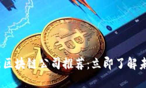 2023年最新区块链公司推荐：立即了解未来科技趋势