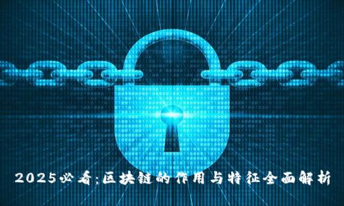 2025必看：区块链的作用与特征全面解析