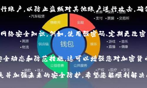 如果您的TP钱包被盗，您需要立即采取措施来保护您的资产和信息安全。以下是一些建议和步骤，帮助您应对这种情况：

1. 保持冷静，及时行动
首先，保持冷静是非常重要的。在面对钱包被盗的情况时，慌乱可能会导致更大的损失。请迅速采取行动，但保持理性。

2. 检查账户活动
登录您的TP钱包账户，查看最近的交易记录。如果您发现任何未授权的交易，请立即记录下交易的详细信息。这将为后续的解决过程提供必要的证据。

3. 更改密码和安全设置
如果您能够访问您的TP钱包，请立刻更改您的密码，并启用双重身份验证（2FA），以增加账户的安全性。如果您已使用同一个密码在其他地方，也应对此进行更改。

4. 联系TP钱包客服
及时与TP钱包的客服团队取得联系。他们可能有建议或应对措施来帮助您解决账户安全问题。有时，他们可能会冻结账户以防止进一步损失。

5. 报警并收集证据
如果您的资产损失较大，您可以考虑向当地警方报案。提供所有相关的证据材料，有助于警方进行调查。此外，您也可以向一些网络犯罪举报网站提交举报。

6. 监控您的其他账户
在确认TP钱包被盗后，请监控您其他的数字资产钱包和银行账户，以防止盗贼对其他账户进行攻击。确保其他账户的安全性。

7. 学习防范措施
为了避免未来再次发生此类事件，您可以学习一些基本的网络安全知识。例如，使用强密码、定期更改密码、不随便点击不明链接等。

8. 参加社区讨论
加入相关的讨论社区，与其他用户分享经验，了解最新的安全动态和防范措施。这可以增强您对加密货币和钱包管理的理解。

以上步骤可以帮助您在TP钱包被盗的情况下尽量减少损失并加强未来的安全防护。希望您能顺利解决问题并保护好您的数字资产。
