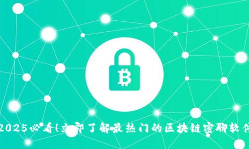 2025必看！立即了解最热门的区块链密聊软件
