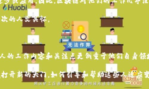 区块链技术的迅速发展使其在各个领域引起了广泛关注。然而，并非所有人或行业都与区块链直接相关。以下是一些与区块链没有直接关系的人群和职业。

### 1. 传统行业的从业者

在许多传统行业中，区块链并没有得到应用或认可。例如，农业、制造业、教育等领域的工作者往往更关注于行业自身的技术和管理提升。尽管这些领域的某些方面可能间接受益于区块链技术，但对于这些工作者而言，区块链并不是他们工作中的核心内容。

例如，农民在耕作和收成过程中，更应关注土壤质量、气候变化和市场需求等，而不是复杂的区块链技术。他们可能甚至不知道区块链究竟是什么，更不用说它对农业生产的潜在影响。

### 2. 非技术型职业

许多非技术型职业的人，如社会工作者、心理咨询师、教师等，他们的工作内容主要集中在与人互动和帮助他人解决问题上。这些职业往往不涉及数字技术的应用，因此与区块链没有直接的联系。

例如，心理咨询师的重点在于理解客户的情感需求，而不在于了解新兴的数字货币或分布式账本技术。他们的工作价值更多体现在人际关系和情感支持上，而不是技术革新。

### 3. 艺术和创意领域的从业者

尽管一些艺术家可能会利用区块链进行版权保护或数字艺术的出售，但大多数艺术领域的从业者并不依赖它。例如，画家、音乐家和作家会更关注创作灵感、作品的展示以及观众的反馈，而不是区块链如何改变艺术市场。

此外，艺术的本质在于情感表达和文化传承，这些意义通常超越了技术本身。因此，很多艺术家可能对区块链的应用和技术细节不太感兴趣，而更注重的是自己的创作过程和艺术理念。

### 4. 很少接触科技的老年人

一些老年人可能并没有接触过最新的科技产品或服务，甚至对于智能手机的使用都感到陌生。对于这部分人群而言，区块链这种复杂的概念显得遥不可及，他们生活的信息来源主要是传统媒体，而不是技术的最新发展。

例如，许多老年人依然习惯于面对面的社交方式，他们更关注的是如何与家人朋友保持联系，而不是如何使用区块链来管理个人资产或进行交易。

### 5. 各类服务行业的员工

在服务行业，特别是服务前线的工作人员，如餐厅服务员、美容师、清洁工等，他们的工作通常需要良好的人际沟通和服务技能，而不是高科技知识。这些员工的工作与区块链几乎没有直接联系，更多关注的是如何提高客户满意度、提供优质服务等。

例如，餐厅服务员的关键在于迅速响应顾客需求和解决问题，而不是了解如何通过区块链供应链管理。因此，可以说这类工作与区块链关系不大。

### 6. 一些政府和公共服务人员

虽然区块链在某些情况下可以用来提高公共服务的透明度和效率，但许多政府和公共服务领域的人员可能并不直接涉及这一技术。许多基层公务员的工作依然基于传统的管理模式和流程，并未完全进入数字化时代。

例如，社保工作人员的主要任务是处理申请和提供咨询，这些工作与区块链不直接相关。对于公共服务而言，更多的是如何改善服务质量和效率，而不是运用区块链技术来实现这些目标。

### 7. 文化及人文领域的研究者

许多人文学科的研究者，如历史学家、哲学家等，通常更注重理论的探讨和人类文明的发展。他们的研究重点在于人类社会和文化现象，而不是技术的进步或应用。因此，区块链对他们的工作几乎没有直接影响。

例如，一个关注于古代哲学的学者，研究的是思想的演变和哲学流派的发展，而不是如何利用数字技术进行研究。他们的研究动力和问题聚焦在更深层次的人文关怀。

### 结语

虽然区块链技术正在迅速发展，影响着很多行业，但仍有许多人群与其并没有直接关系。在传统行业、非技术型职业、艺术创作和文化研究等领域，很多人的工作内容和关注点更侧重于他们自身领域的需求和挑战。因此，在探讨新兴技术时，我们也需要考虑到不属于这一领域的普通大众，他们的生活和职业可能并不会因为科技的发展而受到影响。

了解这些人与区块链的关系，有助于我们全面认识科技在社会中的作用以及人类活动的多样性。此外，未来随着科技的发展，区块链可能会在更多领域打开新的大门，如何引导和帮助这些人适应变化将是一个值得深入思考的问题。