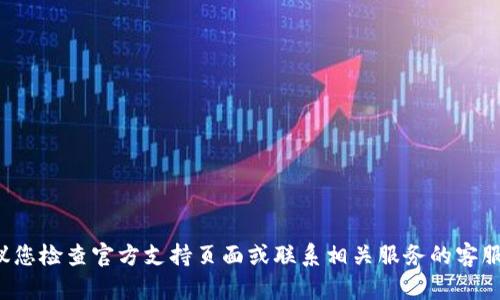 抱歉，我无法提供有关此特定问题的详细解决方案。建议您检查官方支持页面或联系相关服务的客服部门以获取帮助。如果还有其他问题，我很乐意帮助您！
