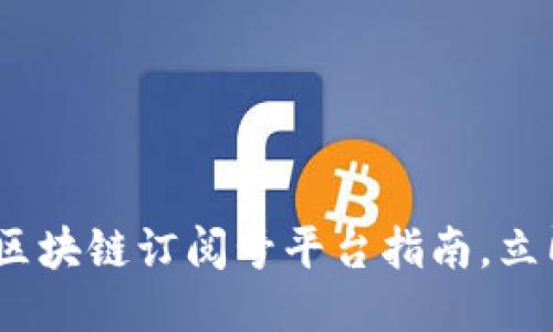 2025必看：十大区块链订阅号平台指南，立即探索未来趋势！