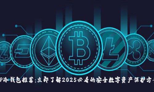 TP冷钱包推荐：立即了解2025必看的安全数字资产保护方案