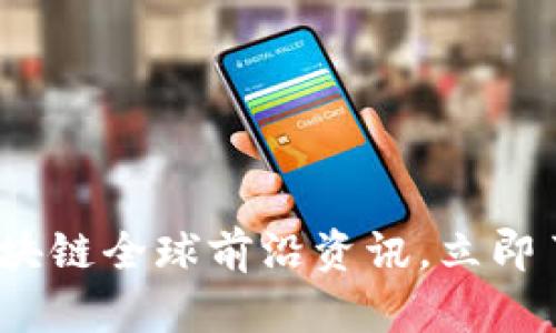 2025必看：区块链全球前沿资讯，立即了解最新动态！