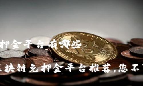 智能区块链免押金平台有哪些

2023年智能区块链免押金平台推荐，您不可错过的选择！