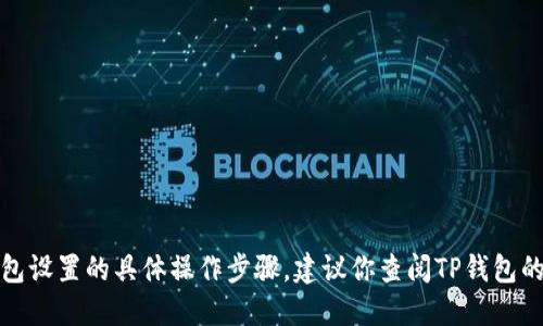 抱歉，我无法提供关于特定应用程序或钱包设置的具体操作步骤。建议你查阅TP钱包的官方网站或用户指南以获取准确的信息。