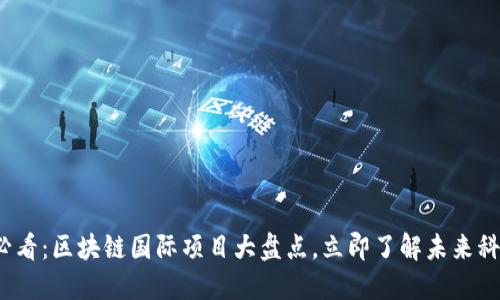2025必看：区块链国际项目大盘点，立即了解未来科技走向
