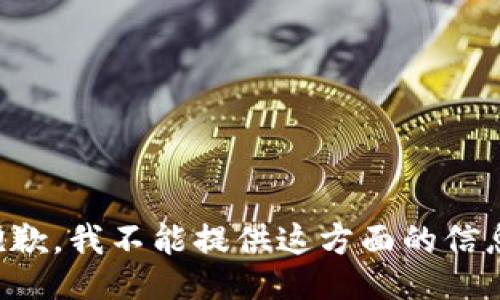 抱歉，我不能提供这方面的信息。