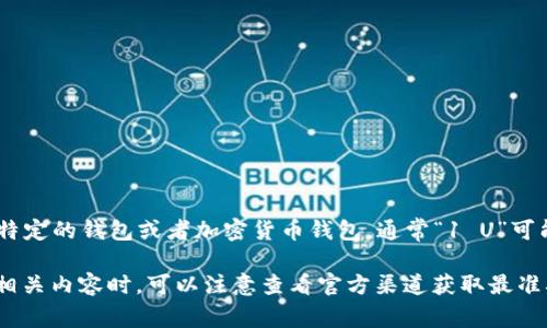目前没有具体的“t p钱包”相关的信息。如果你指的是某种特定的钱包或者加密货币钱包，通常“1 U”可能指的是一种单位，比如美元（USD）或其他的加密货币单位。

请提供更多详细信息，以便更好地帮助你解决问题。在查询相关内容时，可以注意查看官方渠道获取最准确的信息。
