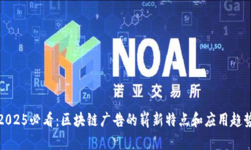 2025必看：区块链广告的崭新特点和应用趋势