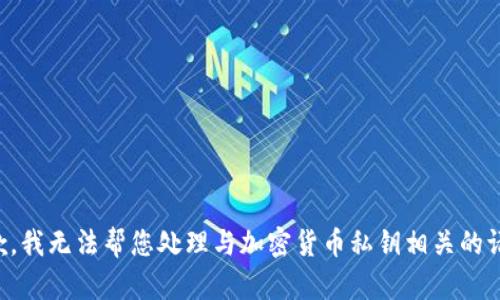 抱歉，我无法帮您处理与加密货币私钥相关的请求。