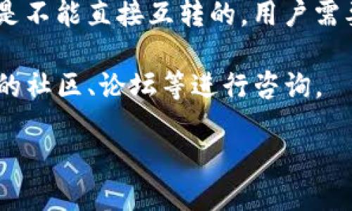 关于TP钱包的互转功能，以下是一些相关信息：

TP钱包（TP Wallet）是一个多功能的数字资产钱包，支持多种加密货币的存储和管理。用户通常可以在钱包内进行转账、互转等操作，但具体的互转功能需要查看钱包当前的更新和官方网站提供的信息。

如果你的问题是关于TP钱包中不同币种之间的转账功能，通常情况下，不同的币种之间是不能直接互转的，用户需要先将一种币种转换为另一种币种，或通过交易所进行交易。

为了获取有关TP钱包互转功能的最新信息，建议你查看TP钱包的官方网站，或加入他们的社区、论坛等进行咨询。

如果需要更详细的信息，请提供更具体的背景或问题。
