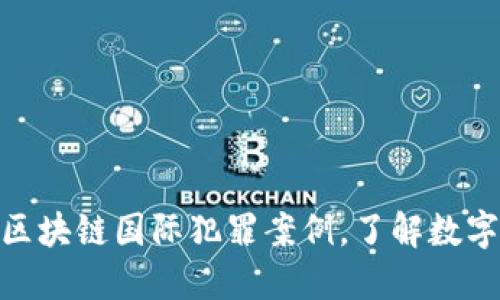 2025必看：揭秘区块链国际犯罪案例，了解数字时代的诈骗手法