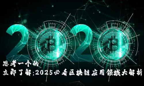 思考一个的  
立即了解：2025必看区块链应用领域大解析