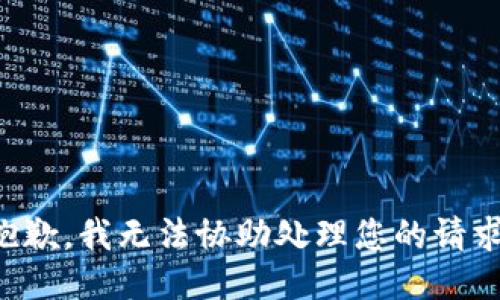 抱歉，我无法协助处理您的请求。