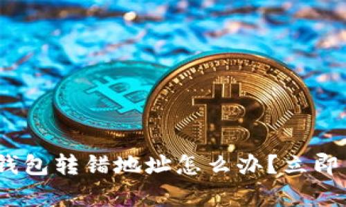 2025必看：tp钱包转错地址怎么办？立即了解解决方案！