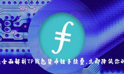 2025必看：全面解析TP钱包货币链手续费，立即降低你的交易成本！