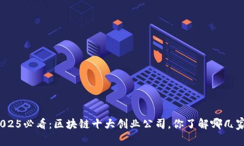 2025必看：区块链十大创业公司，你了解哪几家？