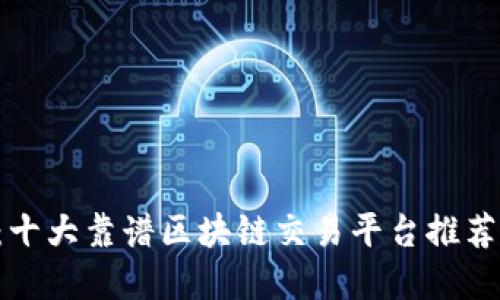 2025必看：十大靠谱区块链交易平台推荐，立即了解！