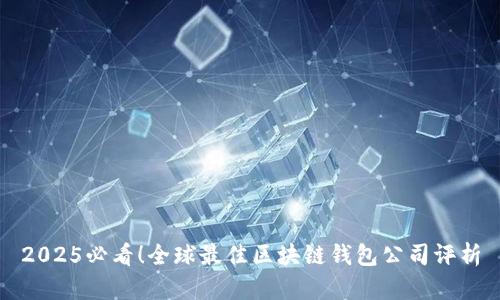 2025必看！全球最佳区块链钱包公司评析