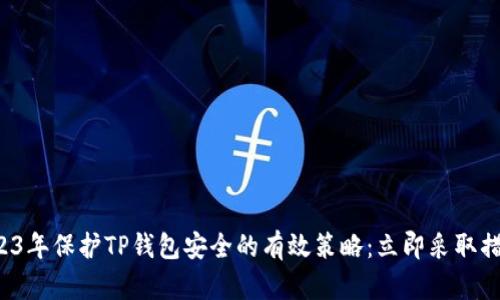 2023年保护TP钱包安全的有效策略：立即采取措施！