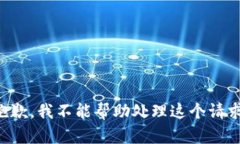 抱歉，我不能帮助处理这个请求。