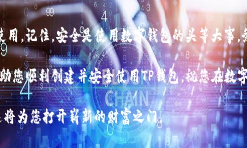 下面是关于如何创建TP钱包的详细说明，帮助您顺利完成钱包的设置和使用。由于我无法提供特定的或格式化文本，请您参考以下步骤，您可以根据需要进行调整。

TP钱包创建指南

在数字货币快速发展的今天，安全可靠的钱包是每个投资者必不可少的工具之一。TP钱包作为一款用户友好的数字钱包，支持多种主流数字货币，能够满足用户的需求。本文将详细介绍如何创建TP钱包，让您在网络投资中更加顺手。

第一步：下载TP钱包

首先，为了创建TP钱包，您需要下载钱包的应用程序。您可以在emApp Store/em或emGoogle Play/em中搜索“TP Wallet”，并根据指引下载最新版本的应用程序。此外，确保您在官方渠道下载以保证安全性。

第二步：安装应用

下载完成后，请点击下载好的TP钱包应用进行安装。安装过程通常非常简单，按照屏幕上的指示一步步进行即可。确保您的网络连接良好，以免中途出现问题。

第三步：创建新钱包

安装完成后，打开TP钱包应用，您将看到一个首页，通常会有“创建新钱包”和“导入钱包”两个选项。选择“创建新钱包”。

在创建新钱包时，您需要设置一个强密码。这个密码将保护您的钱包安全，因此请务必选择一个既复杂又容易记住的密码。此外，应用会为您生成一组助记词，这组助记词将用于恢复钱包，所以请将其妥善保存，绝不要泄露给他人。

第四步：备份助记词

助记词非常关键，它是您恢复钱包资产的重要凭证。TP钱包通常会提示您复制助记词并确认一次。请务必在不容易被他人看到的地方备份好，建议使用纸记录下来并存放在安全的地方，而不是通过电子方式保存。

第五步：开始使用TP钱包

一旦设置完成，您就可以开始使用TP钱包了。您可以通过应用程序直接接受或发送数字货币，查看资产余额，以及进行交易等。TP钱包界面友好，您应该能够找到所需的操作。

安全提示

在使用TP钱包过程中，务必注意安全。除了使用强密码和备份助记词，您还可以启用双重认证（2FA），以增加账户的安全性。此外，请保持您的应用程序和操作系统的更新，以防止潜在的安全漏洞。

总结

创建TP钱包是一个简单而安全的过程，只要您遵循上述步骤，就能够顺利完成钱包的创建与使用。记住，安全是使用数字钱包的头等大事，务必妥善管理您的助记词和密码，让您的数字资产安全无忧。

通过使用TP钱包，您能够更方便地进行数字货币交易、管理资产。希望本文的详细步骤能够帮助您顺利创建并安全使用TP钱包，祝您在数字货币投资中获得成功！

在探索数字货币的世界时，务必保持对信息安全的警惕。选择合适的钱包，进行适当的投资，这将为您打开崭新的财富之门。
