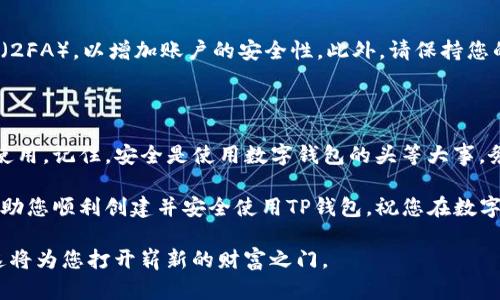 下面是关于如何创建TP钱包的详细说明，帮助您顺利完成钱包的设置和使用。由于我无法提供特定的或格式化文本，请您参考以下步骤，您可以根据需要进行调整。

TP钱包创建指南

在数字货币快速发展的今天，安全可靠的钱包是每个投资者必不可少的工具之一。TP钱包作为一款用户友好的数字钱包，支持多种主流数字货币，能够满足用户的需求。本文将详细介绍如何创建TP钱包，让您在网络投资中更加顺手。

第一步：下载TP钱包

首先，为了创建TP钱包，您需要下载钱包的应用程序。您可以在emApp Store/em或emGoogle Play/em中搜索“TP Wallet”，并根据指引下载最新版本的应用程序。此外，确保您在官方渠道下载以保证安全性。

第二步：安装应用

下载完成后，请点击下载好的TP钱包应用进行安装。安装过程通常非常简单，按照屏幕上的指示一步步进行即可。确保您的网络连接良好，以免中途出现问题。

第三步：创建新钱包

安装完成后，打开TP钱包应用，您将看到一个首页，通常会有“创建新钱包”和“导入钱包”两个选项。选择“创建新钱包”。

在创建新钱包时，您需要设置一个强密码。这个密码将保护您的钱包安全，因此请务必选择一个既复杂又容易记住的密码。此外，应用会为您生成一组助记词，这组助记词将用于恢复钱包，所以请将其妥善保存，绝不要泄露给他人。

第四步：备份助记词

助记词非常关键，它是您恢复钱包资产的重要凭证。TP钱包通常会提示您复制助记词并确认一次。请务必在不容易被他人看到的地方备份好，建议使用纸记录下来并存放在安全的地方，而不是通过电子方式保存。

第五步：开始使用TP钱包

一旦设置完成，您就可以开始使用TP钱包了。您可以通过应用程序直接接受或发送数字货币，查看资产余额，以及进行交易等。TP钱包界面友好，您应该能够找到所需的操作。

安全提示

在使用TP钱包过程中，务必注意安全。除了使用强密码和备份助记词，您还可以启用双重认证（2FA），以增加账户的安全性。此外，请保持您的应用程序和操作系统的更新，以防止潜在的安全漏洞。

总结

创建TP钱包是一个简单而安全的过程，只要您遵循上述步骤，就能够顺利完成钱包的创建与使用。记住，安全是使用数字钱包的头等大事，务必妥善管理您的助记词和密码，让您的数字资产安全无忧。

通过使用TP钱包，您能够更方便地进行数字货币交易、管理资产。希望本文的详细步骤能够帮助您顺利创建并安全使用TP钱包，祝您在数字货币投资中获得成功！

在探索数字货币的世界时，务必保持对信息安全的警惕。选择合适的钱包，进行适当的投资，这将为您打开崭新的财富之门。