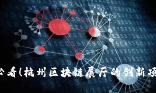 2025必看！杭州区块链展厅的创新项目一览