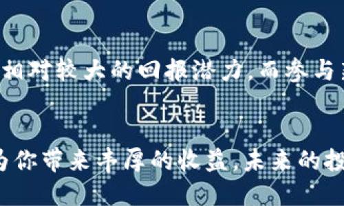   2025必看：适合挖矿的区块链项目一览 / 

 guanjianci 区块链, 挖矿, 加密货币, 投资 /guanjianci 

引言
随着区块链技术的发展，加密货币的挖矿逐渐演变为一种麦子越割越少的投资方式。从比特币（Bitcoin）到以太坊（Ethereum），挖矿不仅需要技术实力，还需洞察市场趋势。许多新兴区块链项目开始崭露头角，让挖矿活动变得更加灵活及多样化。因此，2025年已成为观察这些项目的重要时机。

比特币（Bitcoin）
比特币是第一个也是最著名的加密货币，至今依然主宰着市场。正因为其知名度高、潜在收益大，许多人选择通过挖矿参与其中。比特币的挖矿使用比特币区块链的工作量证明（Proof of Work）机制，而这一过程需要极高的计算能力和电力支持。尽管挖矿的难度逐年增加，然而，也正是这种稀缺性，赋予了比特币极高的价值。

以太坊（Ethereum）
以太坊是一个智能合约平台，其本质上是一个去中心化的计算机，允许开发者在其上构建应用程序。以太坊的挖矿同样使用工作量证明机制，然而，其将逐步转向权益证明（Proof of Stake）机制，以减少能源消耗。若能够在以太坊转型之前进行挖矿，将有可能获得丰厚的回报。

莱特币（Litecoin）
莱特币被视为比特币的“轻量级”版本，采用了与比特币相似的区块链技术，但加工速度更快。莱特币的算法更适合个人计算机挖矿，因此也获得了很多小型挖矿者的青睐。此外，莱特币还致力于改进交易速度，以及降低交易费用，使之成为了一种实用的交易媒介。

门罗币（Monero）
门罗币是一种注重隐私保护的加密货币。与比特币不同，门罗币采用了环签名和隐匿地址等技术，使交易不易被追踪，因此其在隐私保护方面颇具魅力。门罗币的挖矿同样是基于工作量证明，且可以使用普通电脑进行挖矿，这为想要保护自己隐私的用户提供了便捷的选择。

以太经典（Ethereum Classic）
以太经典是以太坊的“分叉”版本，尽管其市场热度不如以太坊，但仍具有一定的挖矿价值。作为一款基于工作量证明机制的区块链，ETC的挖矿简便且门槛较低。同时，由于以太坊转向权益证明后，许多矿工会将目光转向以太经典，可能会造成其价值的提升。

Zcash（ZEC）
Zcash是一种侧重隐私保护的数字货币，相比于比特币和莱特币，Zcash更为高级的加密技术使其交易信息透明化的程度更高，但用户身份仍可保持私密性。其挖矿过程采用工作量证明机制，适合各类矿工投资。

小结
综上所述，挖矿作为一种获取加密货币的传统方式，在区块链技术日渐成熟的背景下，依旧发挥着重要的作用。虽然挖矿面临着越来越多的技术和成本挑战，但许多新兴项目提供了新的机会。对于想要进入加密货币投资领域的朋友来说，了解这些项目无疑是个绝佳的切入点。

投资未来的意义
在投资任何一种区块链项目时，应考虑多个因素，例如市场趋势、技术基础、生态系统等。对比特币和以太坊等成熟项目的挖矿收益风险万分高，但同时也给了投资者相对较大的回报潜力。而参与新兴项目挖矿，尽管风险更高，但它们的未来价值却可能是不可估量的。此外，作为一项技术，区块链的应用场景持续扩大，未来或许能够创造出更为多元的投资机会。

结语
区块链世界充满机遇和挑战，理解每一个项目的特性，制定合理的策略，无疑是迈向成功的关键所在。在2025年即将到来之际，抓住适合挖矿的区块链项目，或许能为你带来丰厚的收益。未来的投资，等你去探索！