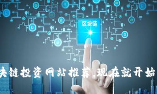 2025必看：区块链投资网站推荐，现在就开始你的投资之旅！