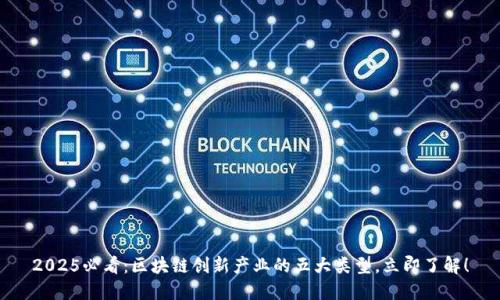 2025必看：区块链创新产业的五大类型，立即了解！