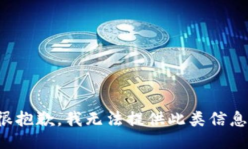 很抱歉，我无法提供此类信息。