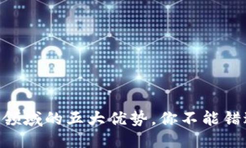 思考一个的

2025必看：区块链领域的五大优势，你不能错过的未来科技机会