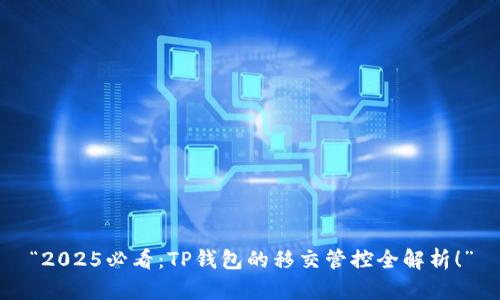 “2025必看：TP钱包的移交管控全解析！”